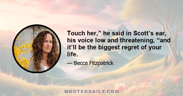 Touch her,” he said in Scott’s ear, his voice low and threatening, “and it’ll be the biggest regret of your life.