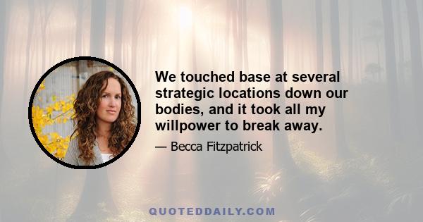 We touched base at several strategic locations down our bodies, and it took all my willpower to break away.