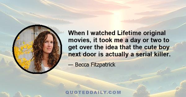 When I watched Lifetime original movies, it took me a day or two to get over the idea that the cute boy next door is actually a serial killer.