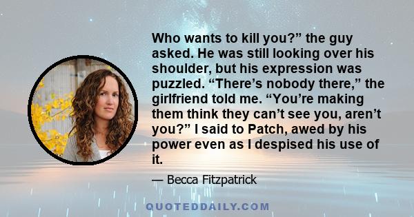 Who wants to kill you?” the guy asked. He was still looking over his shoulder, but his expression was puzzled. “There’s nobody there,” the girlfriend told me. “You’re making them think they can’t see you, aren’t you?” I 