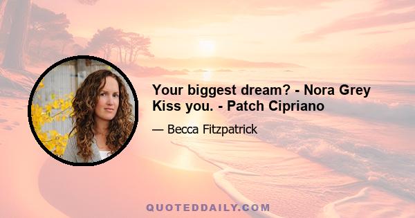 Your biggest dream? - Nora Grey Kiss you. - Patch Cipriano