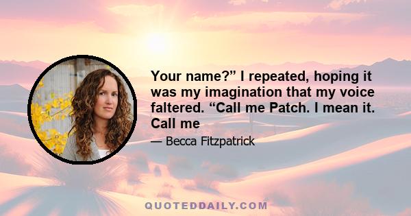 Your name?” I repeated, hoping it was my imagination that my voice faltered. “Call me Patch. I mean it. Call me