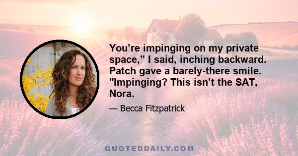 You’re impinging on my private space,” I said, inching backward. Patch gave a barely-there smile. Impinging? This isn’t the SAT, Nora.