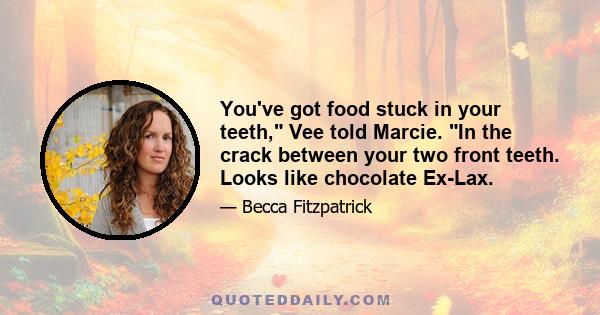 You've got food stuck in your teeth, Vee told Marcie. In the crack between your two front teeth. Looks like chocolate Ex-Lax.