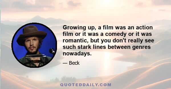 Growing up, a film was an action film or it was a comedy or it was romantic, but you don't really see such stark lines between genres nowadays.