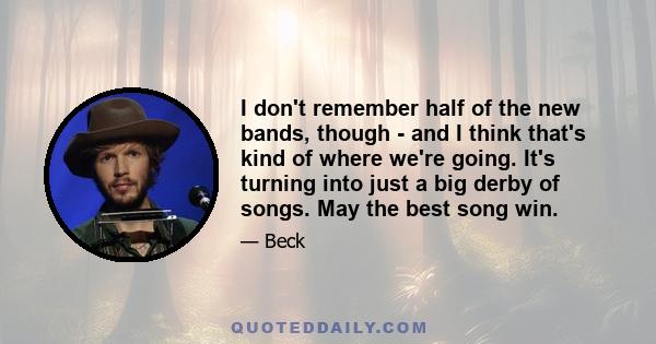 I don't remember half of the new bands, though - and I think that's kind of where we're going. It's turning into just a big derby of songs. May the best song win.