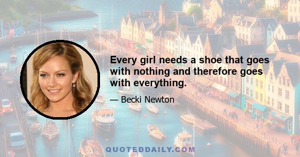 Every girl needs a shoe that goes with nothing and therefore goes with everything.