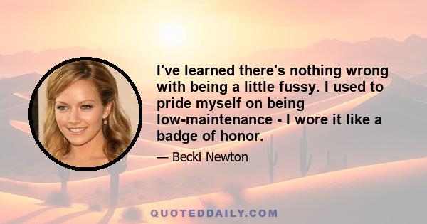 I've learned there's nothing wrong with being a little fussy. I used to pride myself on being low-maintenance - I wore it like a badge of honor.