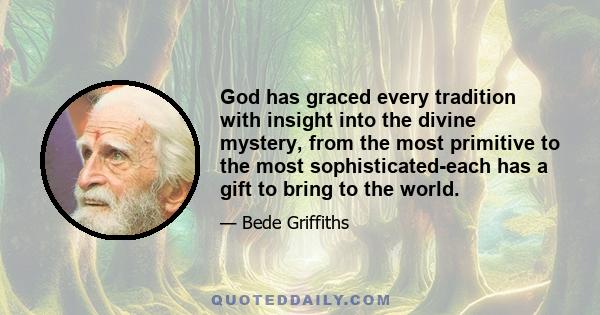 God has graced every tradition with insight into the divine mystery, from the most primitive to the most sophisticated-each has a gift to bring to the world.