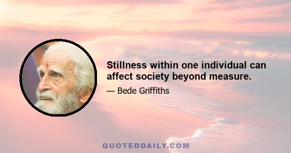 Stillness within one individual can affect society beyond measure.