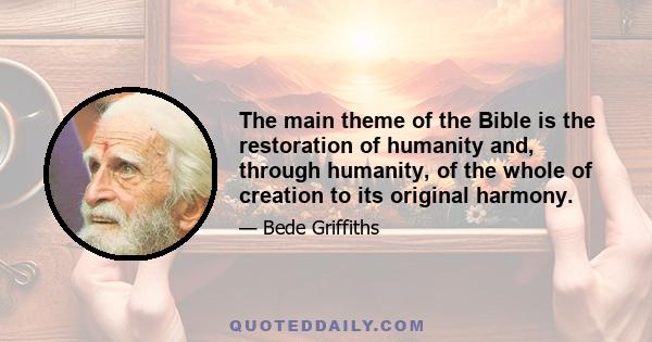 The main theme of the Bible is the restoration of humanity and, through humanity, of the whole of creation to its original harmony.