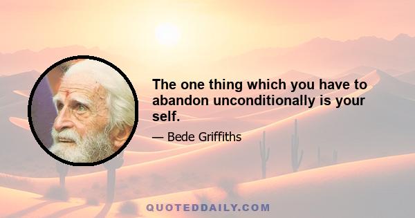 The one thing which you have to abandon unconditionally is your self.