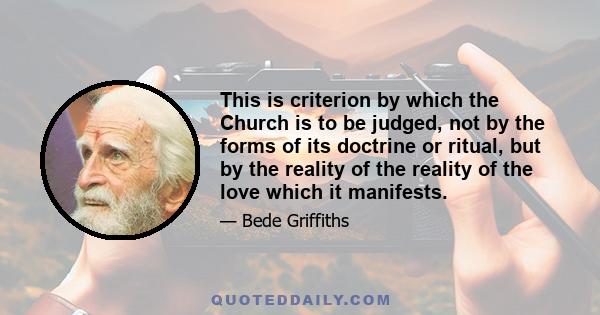 This is criterion by which the Church is to be judged, not by the forms of its doctrine or ritual, but by the reality of the reality of the love which it manifests.