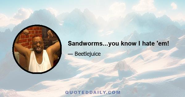 Sandworms...you know I hate 'em!