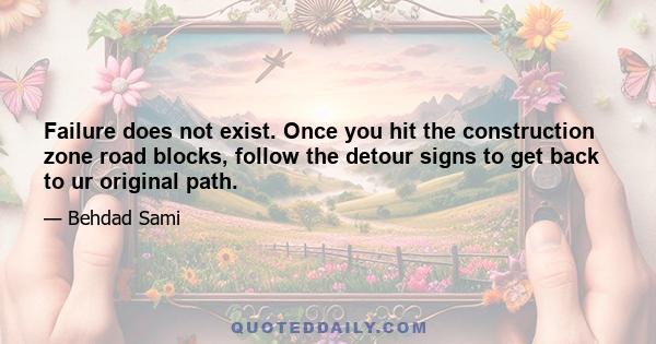 Failure does not exist. Once you hit the construction zone road blocks, follow the detour signs to get back to ur original path.