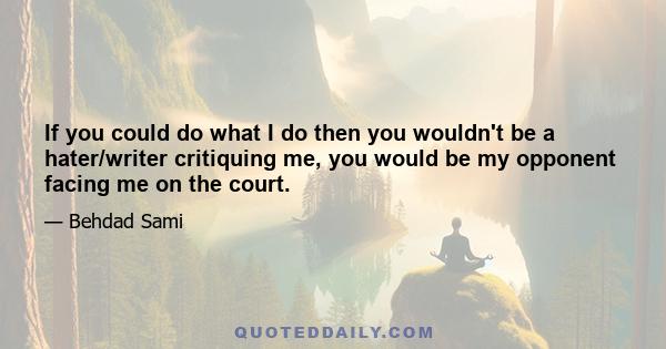 If you could do what I do then you wouldn't be a hater/writer critiquing me, you would be my opponent facing me on the court.