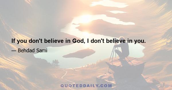 If you don't believe in God, I don't believe in you.