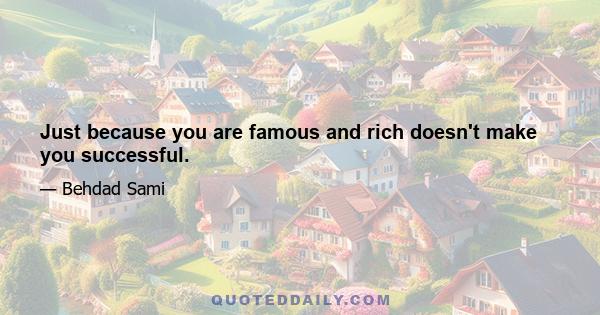 Just because you are famous and rich doesn't make you successful.