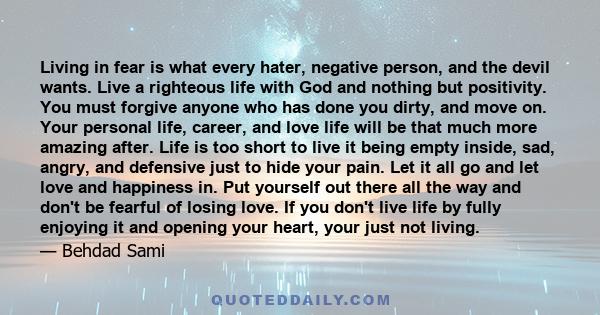 Living in fear is what every hater, negative person, and the devil wants. Live a righteous life with God and nothing but positivity. You must forgive anyone who has done you dirty, and move on. Your personal life,