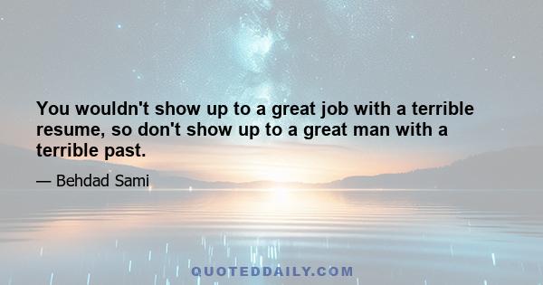 You wouldn't show up to a great job with a terrible resume, so don't show up to a great man with a terrible past.