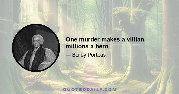 One murder makes a villian, millions a hero