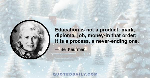 Education is not a product: mark, diploma, job, money-in that order; it is a process, a never-ending one.