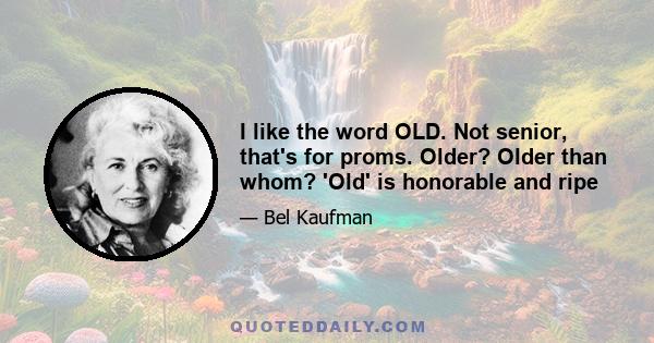 I like the word OLD. Not senior, that's for proms. Older? Older than whom? 'Old' is honorable and ripe