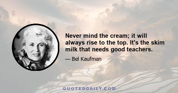 Never mind the cream; it will always rise to the top. It's the skim milk that needs good teachers.