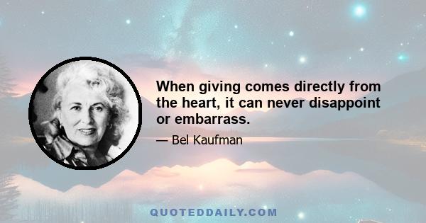 When giving comes directly from the heart, it can never disappoint or embarrass.