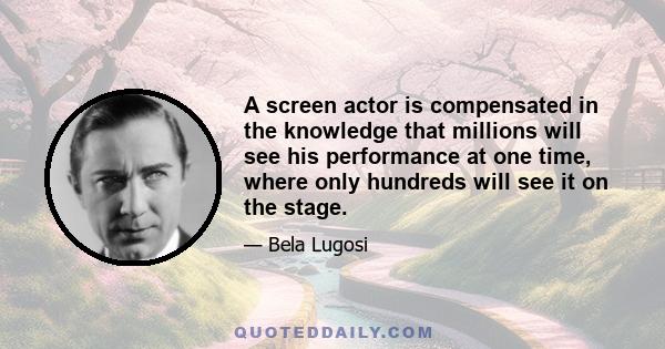 A screen actor is compensated in the knowledge that millions will see his performance at one time, where only hundreds will see it on the stage.