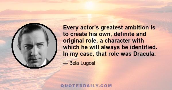 Every actor's greatest ambition is to create his own, definite and original role, a character with which he will always be identified. In my case, that role was Dracula.