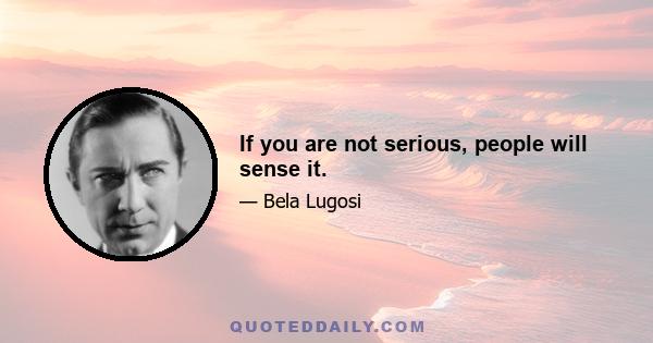 If you are not serious, people will sense it.