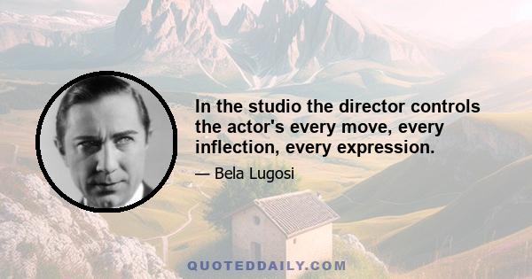 In the studio the director controls the actor's every move, every inflection, every expression.