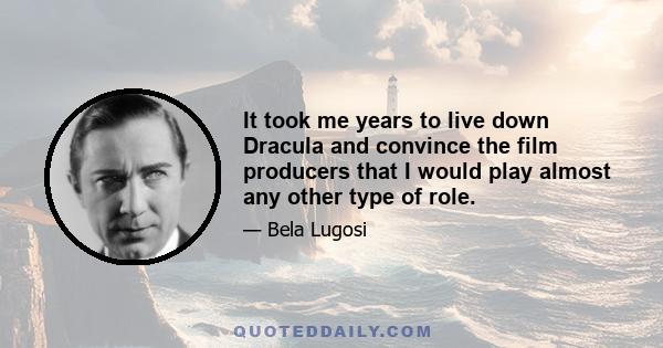 It took me years to live down Dracula and convince the film producers that I would play almost any other type of role.