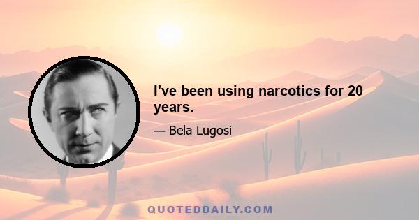 I've been using narcotics for 20 years.