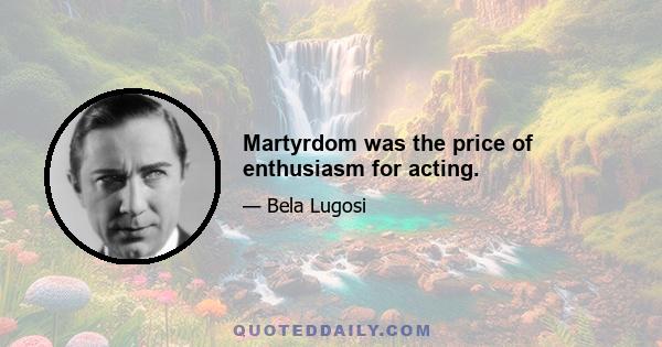 Martyrdom was the price of enthusiasm for acting.