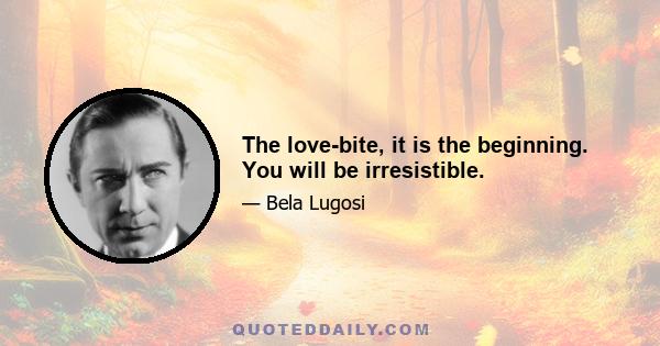 The love-bite, it is the beginning. You will be irresistible.