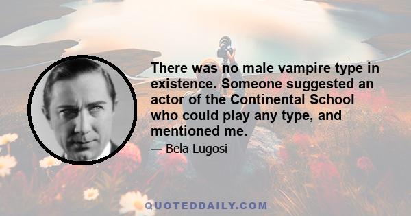 There was no male vampire type in existence. Someone suggested an actor of the Continental School who could play any type, and mentioned me.