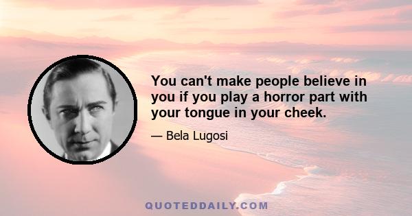 You can't make people believe in you if you play a horror part with your tongue in your cheek.