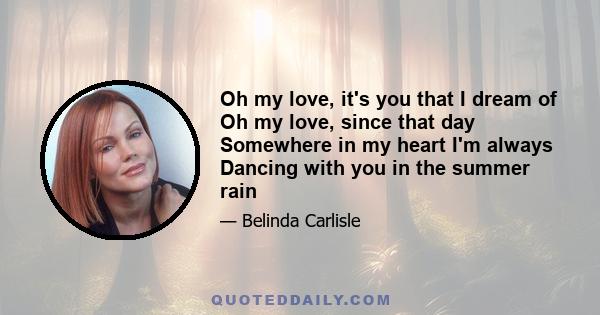 Oh my love, it's you that I dream of Oh my love, since that day Somewhere in my heart I'm always Dancing with you in the summer rain