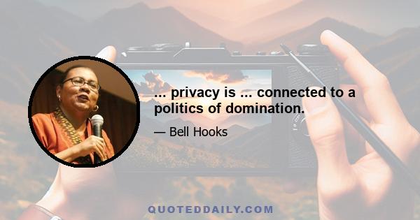 ... privacy is ... connected to a politics of domination.