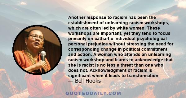 Another response to racism has been the establishment of unlearning racism workshops, which are often led by white women. These workshops are important, yet they tend to focus primarily on cathartic individual