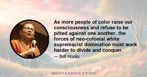 As more people of color raise our consciousness and refuse to be pitted against one another, the forces of neo-colonial white supremacist domination must work harder to divide and conquer.