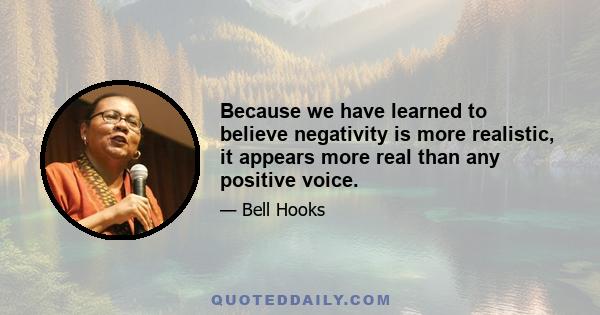 Because we have learned to believe negativity is more realistic, it appears more real than any positive voice.