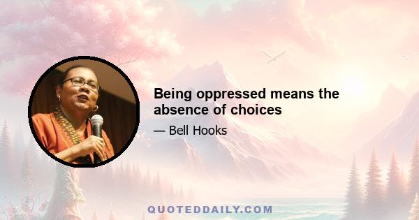 Being oppressed means the absence of choices