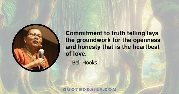 Commitment to truth telling lays the groundwork for the openness and honesty that is the heartbeat of love.