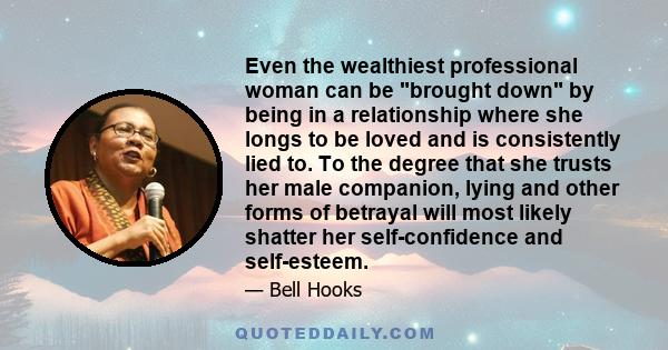 Even the wealthiest professional woman can be brought down by being in a relationship where she longs to be loved and is consistently lied to. To the degree that she trusts her male companion, lying and other forms of