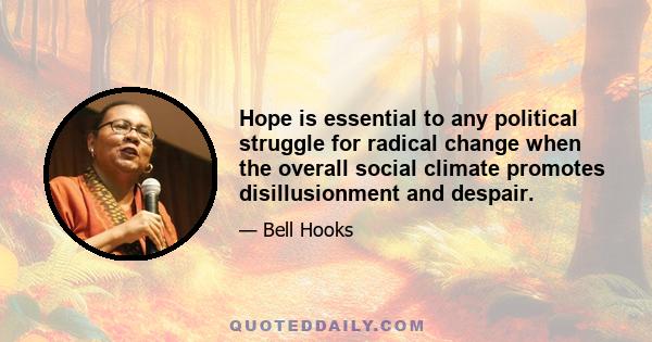 Hope is essential to any political struggle for radical change when the overall social climate promotes disillusionment and despair.