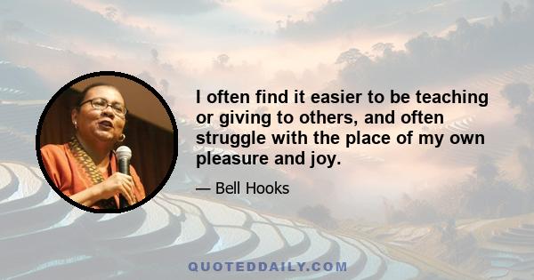 I often find it easier to be teaching or giving to others, and often struggle with the place of my own pleasure and joy.