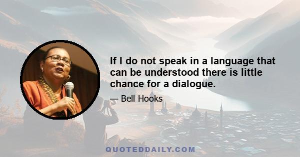 If I do not speak in a language that can be understood there is little chance for a dialogue.